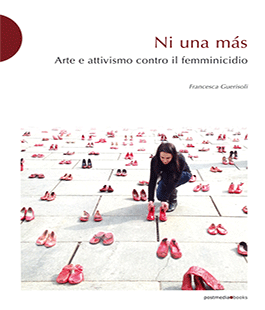 ''Ni una más'': arte e attivismo contro il femminicidio nel libro di Francesca Guerisoli